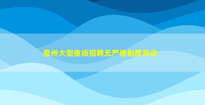 泉州大型夜场招聘无严格制度带动